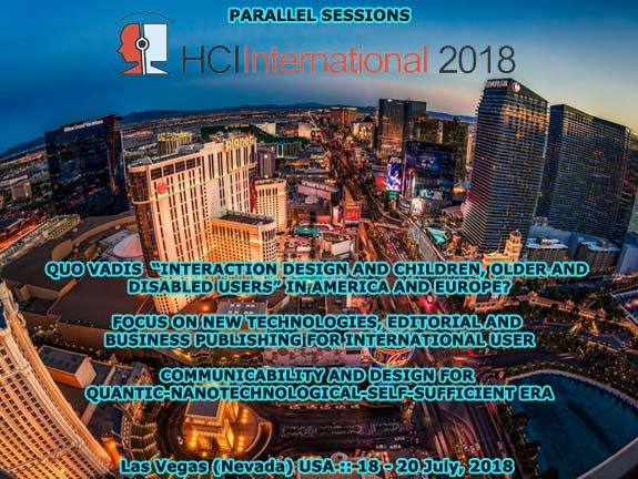 HCI International 2018 :: Parallel Sessions: Quo Vadis "Interaction Design and Children" in America and Europe? :: Focus on New Technologies, Editorial and Business Publishing for International Users :: Communicability and Design for Quantic-Nanotechnological-Self-Sufficient Era :: Las Vegas (Nevada) USA :: July, 2018 :: Francisco V. Cipolla-Ficarra :: Chair Coordinator